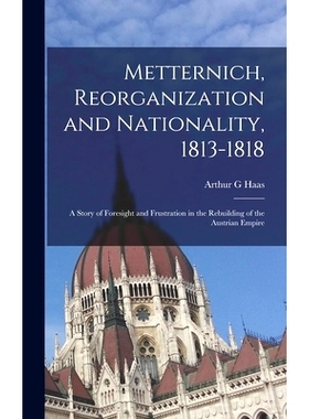 预订 Metternich, Reorganization and Nationality, 1813-1818; a Story of Foresight and Frustration in the Rebuilding of th
