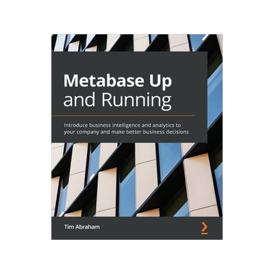 [预订]Metabase Up and Running: Introduce business intelligence and analytics to your company and make bett 9781800202313
