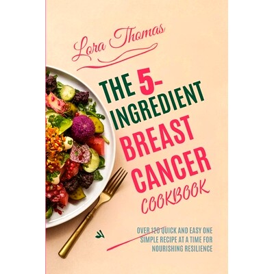 预订 The 5-Ingredient Breast Cancer Cookbook: Over 120 Quick and Easy One Simple Recipe at a Time for Nourishing Resilie
