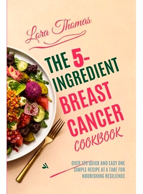 预订 The 5-Ingredient Breast Cancer Cookbook: Over 120 Quick and Easy One Simple Recipe at a Time for Nourishing Resilie