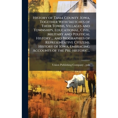 预订 History of Tama County, Iowa, Together With Sketches of Their Towns, Villages and Townships, Educational, Civil, Mi