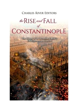 预订 The Rise and Fall of Constantinople: The History of the Byzantine Capital’s Establishment and Demise: 978172950413