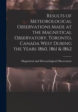 [预订]Results of Meteorological Observations Made at the Magnetical Observatory, Toronto, Canada West Duri 9781013511554
