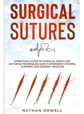 预订 Surgical Sutures: A Practical Guide of Surgical Knots and Suturing Techniques Used in Emergency Rooms, Surgery, and