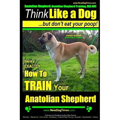 预订 Anatolian Shepherd, Anatolian Shepherd Training AAA AKC: Think Like a Dog But Don’t Eat Your Poop! Anatolian Sheph