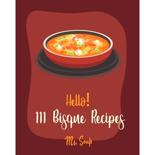 预订 Hello! 111 Bisque Recipes: Best Bisque Cookbook Ever For Beginners [Pumpkin Soup Book, Onion Soup Book, Cold Soup C