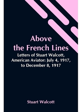 预订 Above The French Lines; Letters Of Stuart Walcott, American Aviator: July 4, 1917, To December 8, 1917: 97893545446