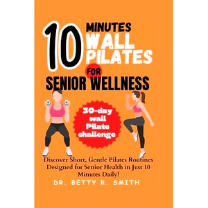 预订 10-Minute Wall Pilates for Senior Wellness: Discover Short, Gentle Pilates Routines Designed for Senior Health in J