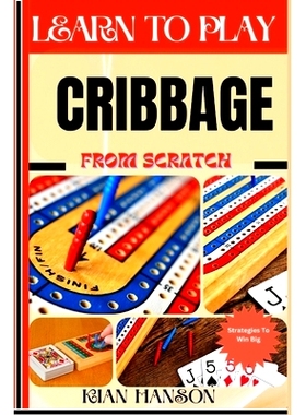 预订 Learn to Play Cribbage from Scratch: Demystify Guide To Play Cribbage Like A Pro, Master The Rules, Variations & Se
