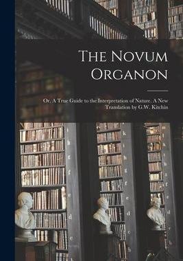 [预订]The Novum Organon; or, A True Guide to the Interpretation of Nature. A new Translation by G.W. Kitch 9781017025101