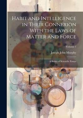 [预订]Habit and Intelligence in Their Connexion With the Laws of Matter and Force: A Series of Scientific  9781021654427