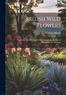 [预订]British Wild Flowers: Familiarly Described in the Four Seasons for the use of Beginners and Amateur 9781021420756