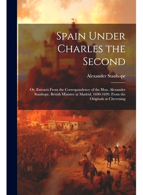 预订 Spain Under Charles the Second: Or, Extracts From the Correspondence of the Hon. Alexander Stanhope, British Minist