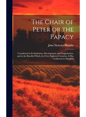 预订 The Chair of Peter or the Papacy: Considered in its Institution, Development, and Organization, and in the Benefits