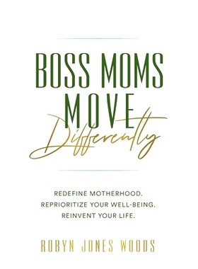 预订 Boss Moms Move Differently: Redefine Motherhood. Reprioritize Your Well-being. Reinvent Your Life.: 9798218140519