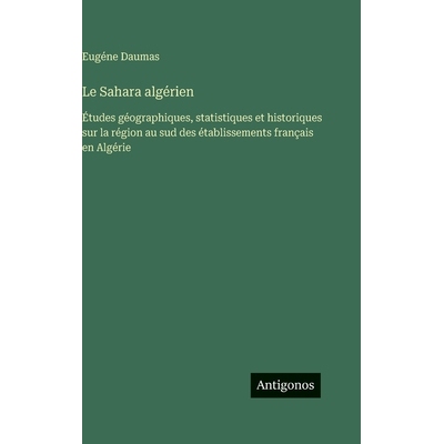 预订 Le Sahara algérien: Études géographiques, statistiques et historiques sur la région au sud des établissements