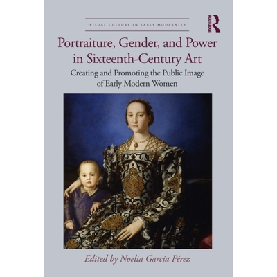 预订 Portraiture, Gender, and Power in Sixteenth-Century Art: Creating and Promoting the Public Image of Early Modern Wo
