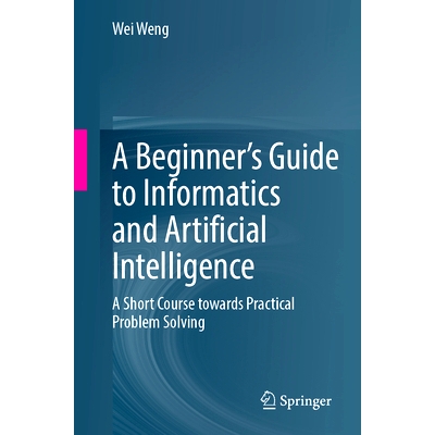 预订 A Beginner’s Guide to Informatics and Artificial Intelligence: A Short Course Towards Practical Problem Solving 信