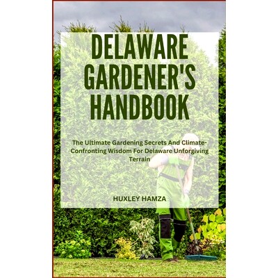 预订 Delaware Gardener’s Handbook: The Ultimate Gardening Secrets And Climate-Confronting Wisdom For Delaware Unforgivi