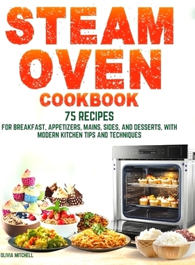 预订 Steam Oven Cookbook: 75 Recipes for Breakfast, Appetizers, Mains, Sides, and Desserts, with Modern Kitchen Tips and