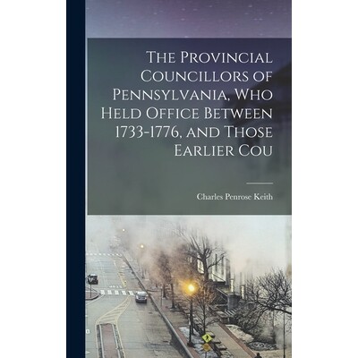 预订 The Provincial Councillors of Pennsylvania, who Held Office Between 1733-1776, and Those Earlier Cou 9781018317274