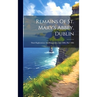 预订 Remains Of St. Mary’s Abbey, Dublin: Their Explorations And Researches, A.d. 1886, Part 1886: 9781020443541