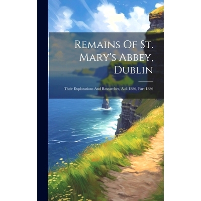 预订 Remains Of St. Mary’s Abbey, Dublin: Their Explorations And Researches, A.d. 1886, Part 1886: 9781020443541