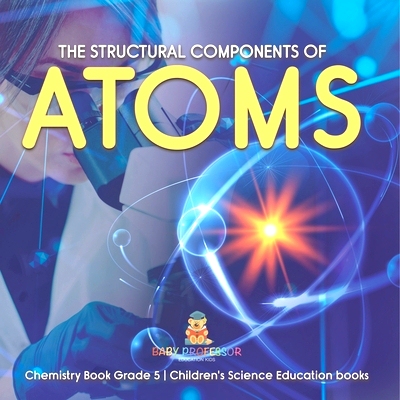 预订 The Structural Components of Atoms Chemistry Book Grade 5 Children’s Science Education books: 9781541959958