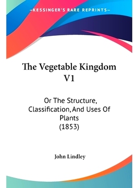 预订 The Vegetable Kingdom V1: Or The Structure, Classification, And Uses Of Plants (1853): 9781120965981