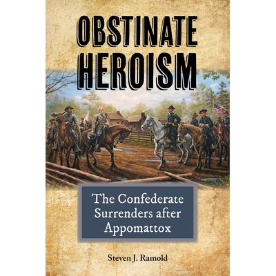 预订 Obstinate Heroism, Volume 4: The Confederate Surrenders After Appomattox 顽固的英雄主义：盟军在阿波马托克斯之后投降