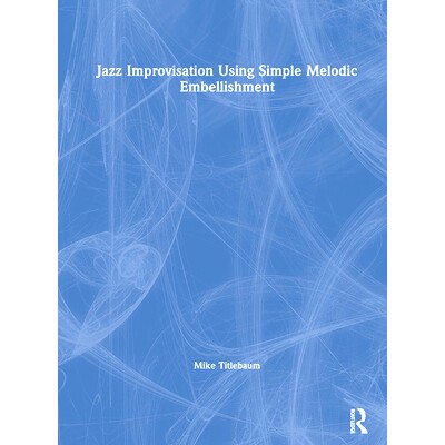 预订 Jazz Improvisation Using Simple Melodic Embellishment 用简单的旋律点缀爵士即兴演奏: 9780367427436