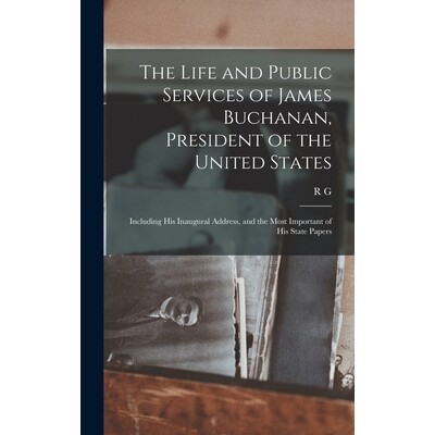 预订 The Life and Public Services of James Buchanan, President of the United States; Including his Inaugural Address, an