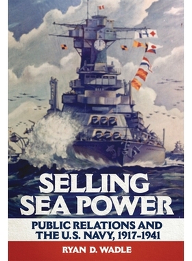 预订 Selling Sea Power: Public Relations and the U.S. Navy, 1917-1941 出售海权：公共关系与美国海军，1917-1941年: 9780806