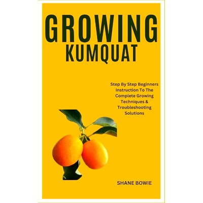 预订 Growing Kumquat: Step By Step Beginners Instruction To The Complete Growing Techniques & Troubleshooting Solutions:
