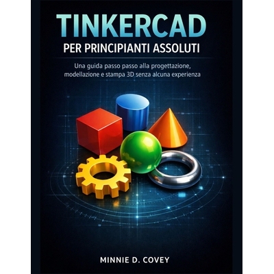 预订 Tinkercad Per Principianti Assoluti: Una guida passo passo alla progettazione, modellazione e stampa 3D senza alcun