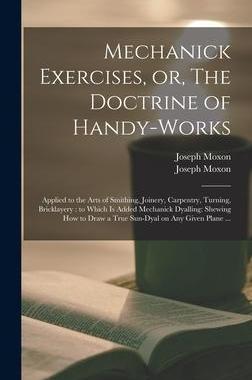 [预订]Mechanick Exercises, or, The Doctrine of Handy-works: Applied to the Arts of Smithing, Joinery, Carp 9781013837951