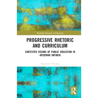 预订 Progressive Rhetoric and Curriculum: Contested Visions of Public Education in Interwar Ontario 激进的修辞和课程：安