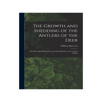 [预订]The Growth and Shedding of the Antlers of the Deer; the Histological Phenomena and Their Relation to 9781016606370