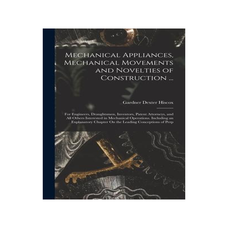 [预订]Mechanical Appliances, Mechanical Movements and Novelties of Construction ...: For Engineers, Draugh 9781016984928