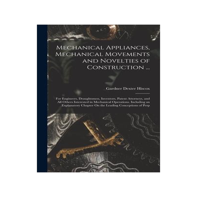 [预订]Mechanical Appliances, Mechanical Movements and Novelties of Construction ...: For Engineers, Draugh 9781016984928