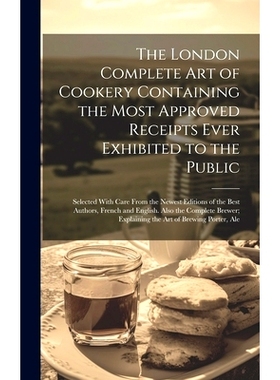 预订 The London Complete Art of Cookery Containing the Most Approved Receipts Ever Exhibited to the Public; Selected Wit