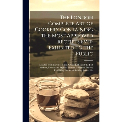 预订 The London Complete Art of Cookery Containing the Most Approved Receipts Ever Exhibited to the Public; Selected Wit