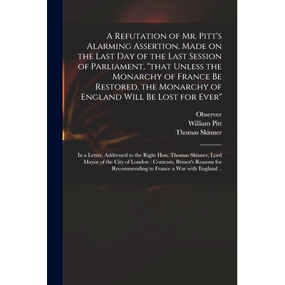 预订 A Refutation of Mr. Pitt’s Alarming Assertion, Made on the Last Day of the Last Session of Parliament, 