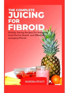 预订 The Complete Juicing For Fibroid: Healthy Juicing Recipes For Achieving Good Uterine Health and Effectively managin