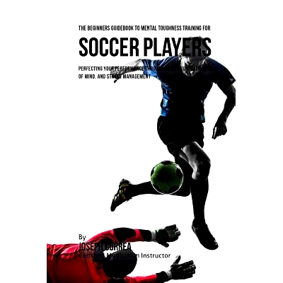 预订 The Beginners Guidebook To Mental Toughness Training For Soccer Players: Perfecting Your Performance Through Medita