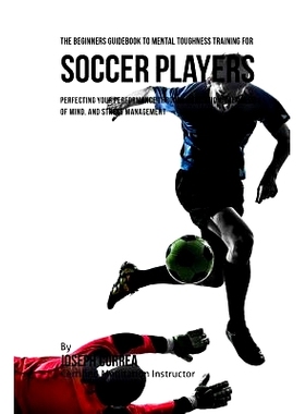 预订 The Beginners Guidebook To Mental Toughness Training For Soccer Players: Perfecting Your Performance Through Medita