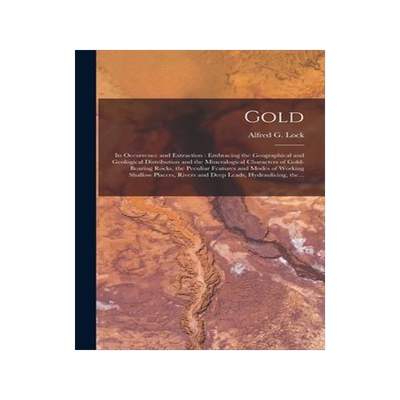 [预订]Gold: Its Occurrence and Extraction [microform]: Embracing the Geographical and Geological Distribut 9781013831768