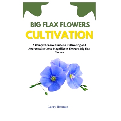 预订 Big Flax Flowers Cultivation: A Comprehensive Guide to Cultivating and Appreciating these Magnificent Flowers: Big
