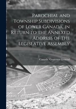 [预订]Parochial and Township Subdivisions of Lower Canada, in Return to the Annexed Address of the Legisla 9781015219960