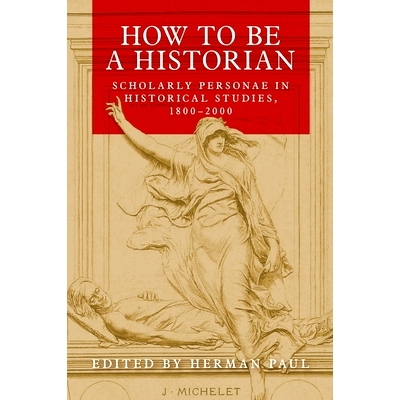 预订 How to Be a Historian: Scholarly Personae in Historical Studies, 1800-2000: 9781526156037